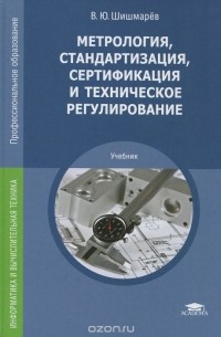 Владимир Шишмарев - Метрология, стандартизация, сертификация и техническое регулирование. Учебник