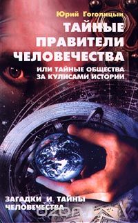 Юрий Гоголицын - Тайные правители человечества, или Тайные общества за кулисами истории. Загадки и тайны человечества