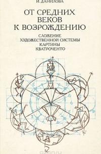 Ирина Данилова - От Средних веков к Возрождению. Сложение художественной системы картины кватроченто