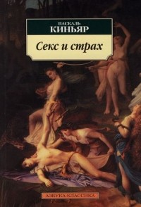 Паскаль Киньяр - Секс и страх
