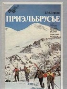 Борис Бероев - Приэльбрусье. Очерк природы. Летопись поколения Эльбруса. Туристские маршруты