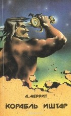 Абрахам Меррит - Корабль Иштар (сборник)