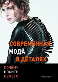 Марни Фогг - Современная мода в деталях. Почему носить нечего