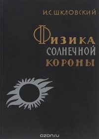 Иосиф Шкловский - Физика солнечной короны