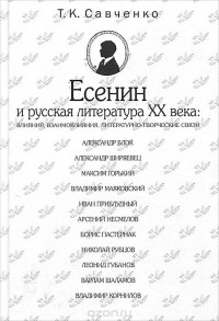 Татьяна Савченко - Есенин и русская литература XX века. Влияния, взаимовлияния,  литературно-творческие связи