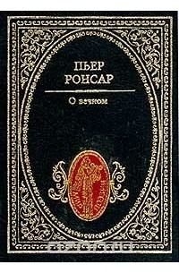 Пьер Ронсар - О вечном (сборник)