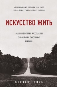 Стивен Гросс - Искусство жить. Реальные истории расставания с прошлым и счастливых перемен