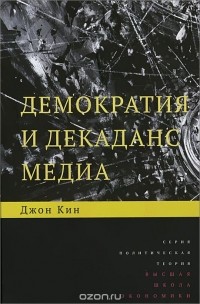 Джон Кин - Демократия и декаданс медиа