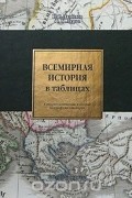  - Всемирная история в таблицах: синхронистические таблицы, географические карты