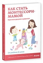 Ирина Мальцева - Как стать Монтессори-мамой. Взрослеем разумно и радостно
