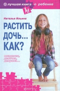 Наталья Ильина - Растить дочь. Как?