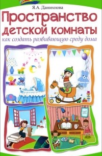 Яна Данихнова - Пространство детской комнаты. Как создать развивающую среду дома