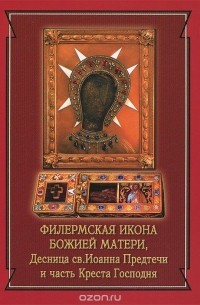  - Филермская икона Божией Матери, десница св. Иоанна Предтечи и часть Креста Господня