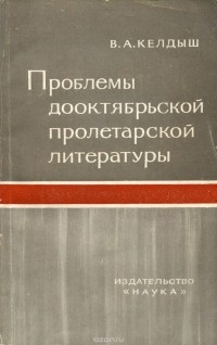 Всеволод Келдыш - Проблемы дооктябрьской пролетарской литературы. Горький и русская революционная поэзия