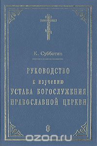 Священник К. Субботин - Руководство к изучению Устава Богослужения православной церкви