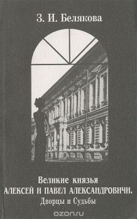 Зоя Белякова - Великие князья Алексей и Павел Александровичи. Дворцы и судьбы