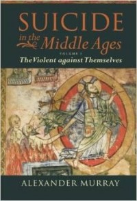 Alexander Murray - Suicide in the Middle Ages: Volume 1: The Violent Against Themselves