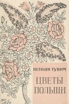 Юлиан Тувим - Цветы Польши