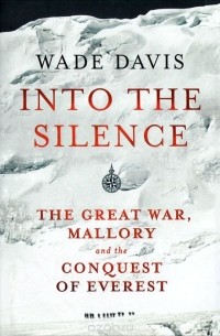 Wade Davis - Into the Silence: The Great War, Mallory and the Conquest of Everest