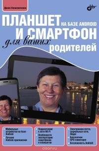 Денис Колисниченко - Планшет и смартфон на базе Android для ваших родителей