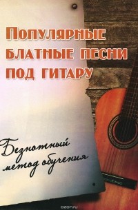 Борис Павленко - Популярные блатные песни под гитару. Безнотный метод обучения. Учебно-методическое пособие