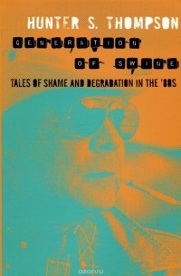 Хантер Томпсон - Generation of Swine: Tales of Shame and Degradation in the '80s