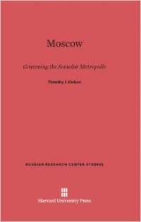 Timothy J Colton - Moscow: Governing the Socialist Metropolis (Russian Research Center Studies)