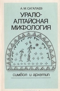 Андрей Сагалаев - Урало-алтайская мифология: Символ и архетип
