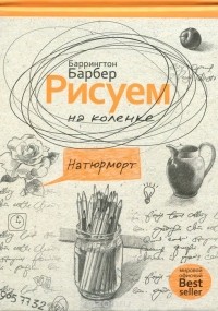 Баррингтон Барбер - Рисуем на коленке натюрморт