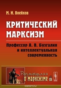 Михаил Воейков - Критический марксизм. Профессор А. В. Бузгалин и интеллектуальная современность