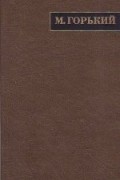 Максим Горький - Полное собрание сочинений. Художественные произведения в двадцати пяти томах: Том 25