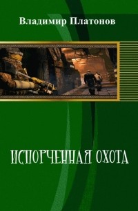 Платонов Владимир Ильич - Испорченная охота (часть первая)
