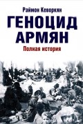 Раймон Арутюн Кеворкян - Геноцид армян. Полная история