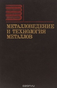  - Металловедение и технология металлов. Учебник