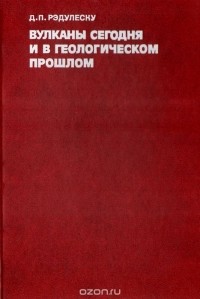 Дан Рэдулеску - Вулканы сегодня и в геологическом прошлом