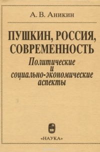 Андрей Аникин - Пушкин, Россия, современность. Политические и социально-экономические аспекты