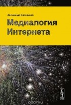 Александр Калмыков - Медиалогия Интернета