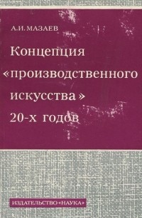 Анатолий Мазаев - Концепция "производственного искусства" 20-х годов