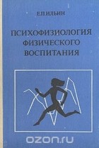 Евгений Ильин - Психофизиология физического воспитания