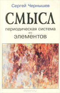 Сергей Чернышев - Смысл. Периодическая система его элементов