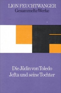 Лион Фейхтвангер - Die Judin von Toledo. Jefta und seine Tochter (сборник)