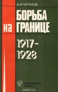 Александр Чугунов - Борьба на границе. 1917-1928