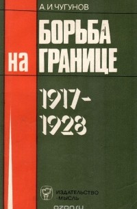 Александр Чугунов - Борьба на границе. 1917-1928