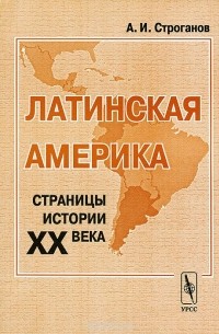 Александр Строганов - Латинская Америка. Страницы истории XX века