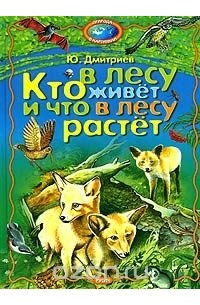Юрий Дмитриев - Кто в лесу живет и что в лесу растет