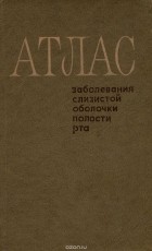  - Атлас. Заболевания слизистой оболочки полости рта