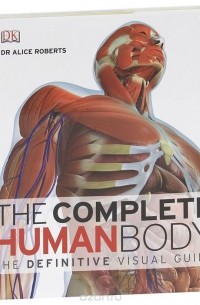 Элис Робертс - The Complete Human Body: The Definitive Visual Guide
