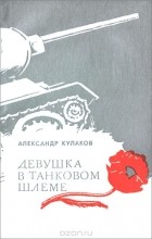 Александр Кулаков - Девушка в танковом шлеме