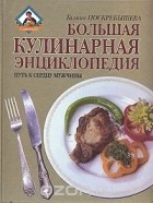 Галина Поскребышева - Большая кулинарная энциклопедия. Путь к сердцу мужчины