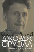 Джордж Оруэлл. Жизнь, труд, время